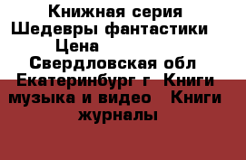 Книжная серия “Шедевры фантастики“ › Цена ­ 300-1500 - Свердловская обл., Екатеринбург г. Книги, музыка и видео » Книги, журналы   . Свердловская обл.,Екатеринбург г.